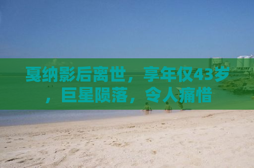 戛纳影后离世，享年仅43岁，巨星陨落，令人痛惜