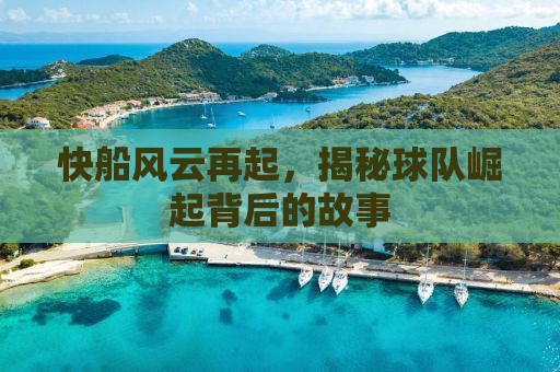 快船风云再起，揭秘球队崛起背后的故事