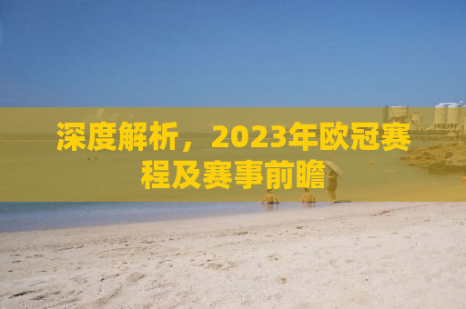深度解析，2023年欧冠赛程及赛事前瞻