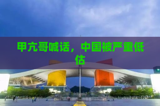 甲亢哥喊话，中国被严重低估