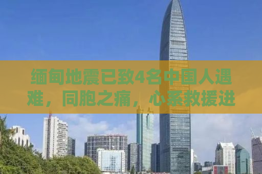 缅甸地震已致4名中国人遇难，同胞之痛，心系救援进展