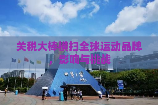关税大棒横扫全球运动品牌，影响与挑战