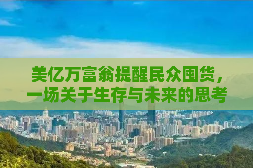 美亿万富翁提醒民众囤货，一场关于生存与未来的思考