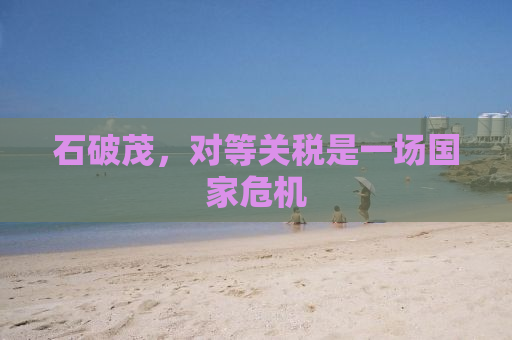 石破茂，对等关税是一场国家危机