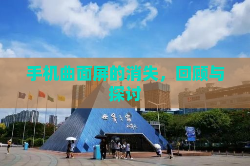 手机曲面屏的消失，回顾与探讨