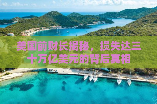 美国前财长揭秘，损失达三十万亿美元的背后真相