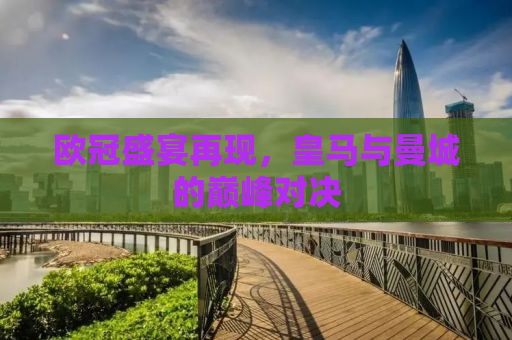 欧冠盛宴再现，皇马与曼城的巅峰对决