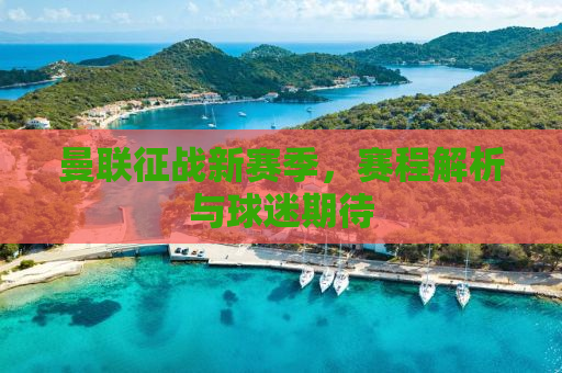 曼联征战新赛季，赛程解析与球迷期待