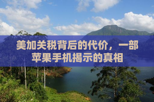美加关税背后的代价，一部苹果手机揭示的真相