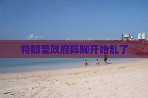 特朗普政府阵脚开始乱了