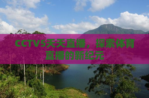 CCTV5天天直播，探索体育直播的新纪元