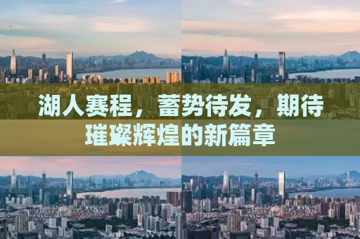 湖人赛程，蓄势待发，期待璀璨辉煌的新篇章
