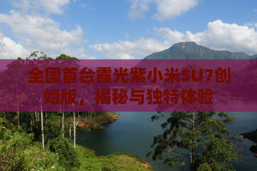 全国首台霞光紫小米SU7创始版，揭秘与独特体验