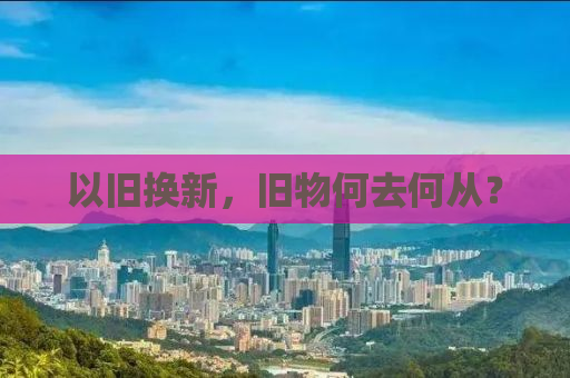 以旧换新，旧物何去何从？