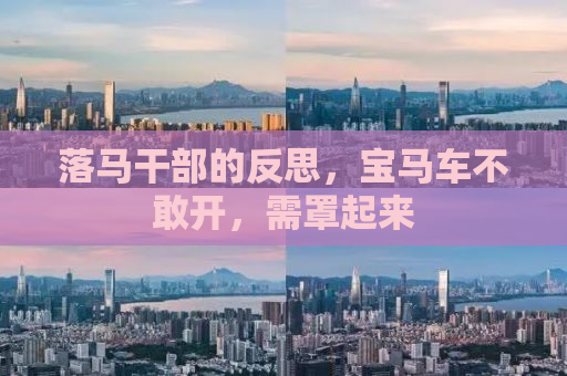 落马干部的反思，宝马车不敢开，需罩起来