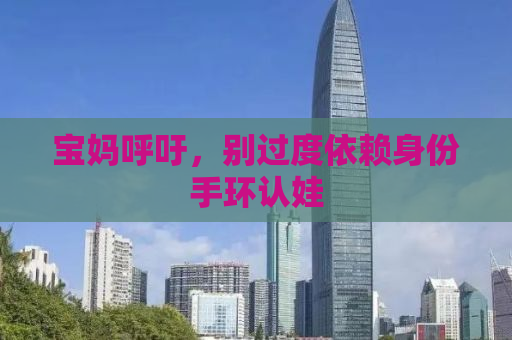 宝妈呼吁，别过度依赖身份手环认娃