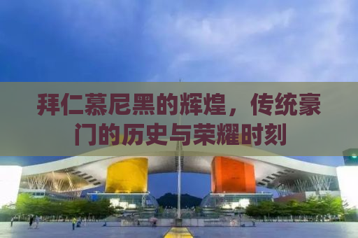 拜仁慕尼黑的辉煌，传统豪门的历史与荣耀时刻