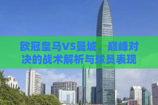 欧冠皇马VS曼城，巅峰对决的战术解析与球员表现