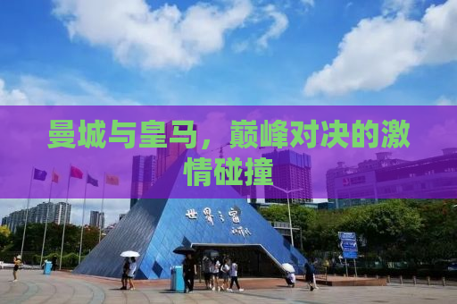 曼城与皇马，巅峰对决的激情碰撞
