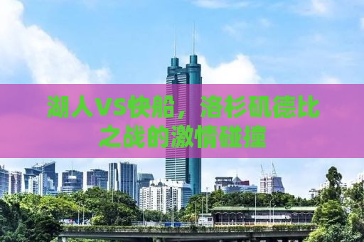 湖人VS快船，洛杉矶德比之战的激情碰撞