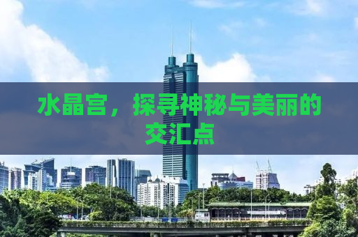 水晶宫，探寻神秘与美丽的交汇点