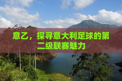 意乙，探寻意大利足球的第二级联赛魅力