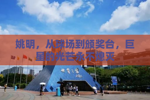 姚明，从球场到颁奖台，巨星的光芒永不熄灭