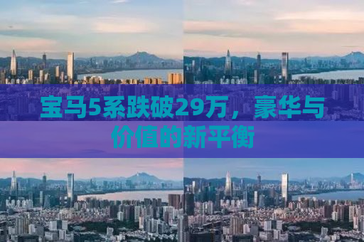 宝马5系跌破29万，豪华与价值的新平衡