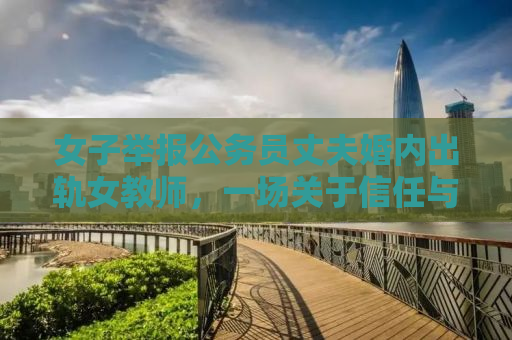 女子举报公务员丈夫婚内出轨女教师，一场关于信任与背叛的风波