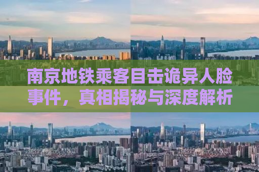 南京地铁乘客目击诡异人脸事件，真相揭秘与深度解析