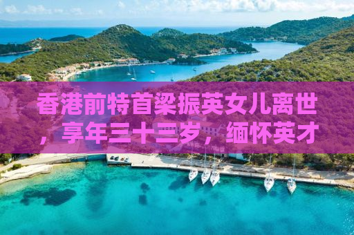 香港前特首梁振英女儿离世，享年三十三岁，缅怀英才早逝