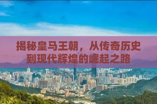 揭秘皇马王朝，从传奇历史到现代辉煌的崛起之路