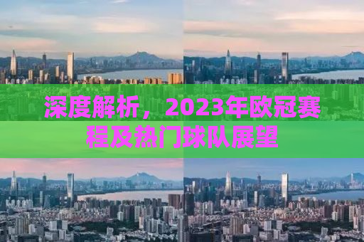 深度解析，2023年欧冠赛程及热门球队展望