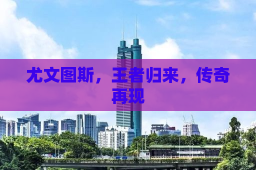 尤文图斯，王者归来，传奇再现