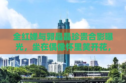 全红婵与郭晶晶珍贵合影曝光，坐在偶像怀里笑开花，两代跳水女皇传承情感深