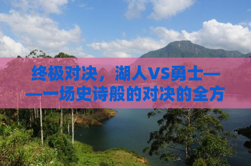 终极对决，湖人VS勇士——一场史诗般的对决的全方位解析