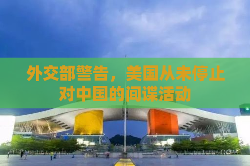外交部警告，美国从未停止对中国的间谍活动