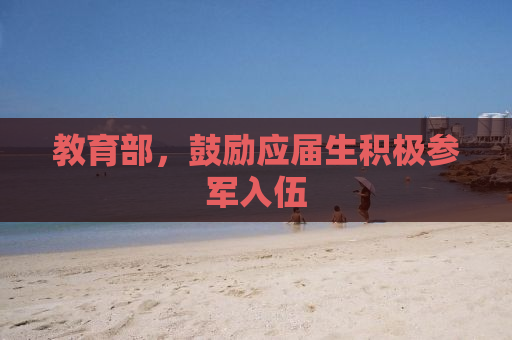 教育部，鼓励应届生积极参军入伍