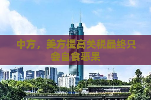 中方，美方提高关税最终只会自食恶果