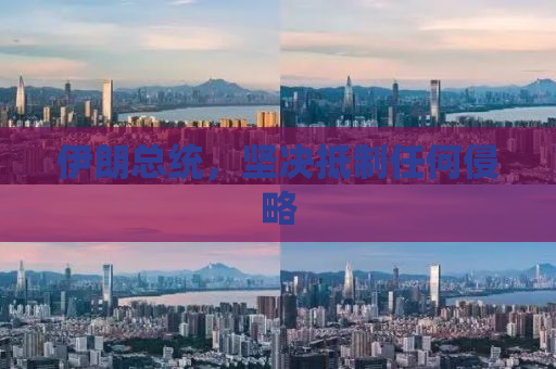 伊朗总统，坚决抵制任何侵略