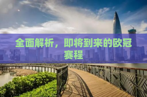 全面解析，即将到来的欧冠赛程