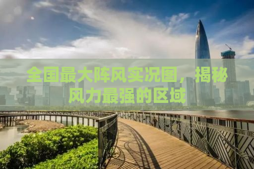 全国最大阵风实况图，揭秘风力最强的区域