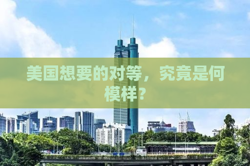 美国想要的对等，究竟是何模样？