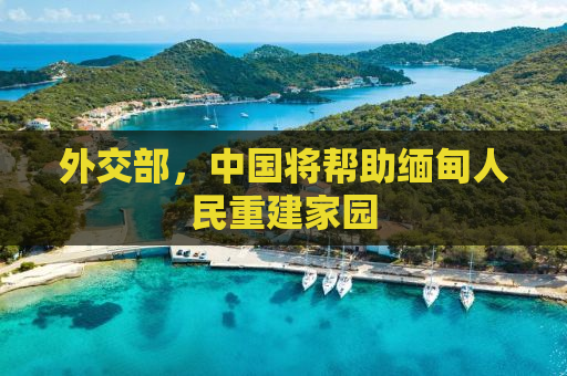 外交部，中国将帮助缅甸人民重建家园