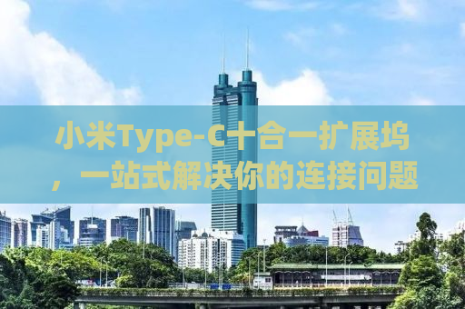 小米Type-C十合一扩展坞，一站式解决你的连接问题
