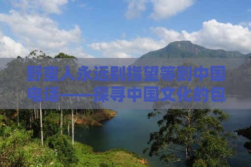 野蛮人永远别指望等到中国电话——探寻中国文化的包容与多元