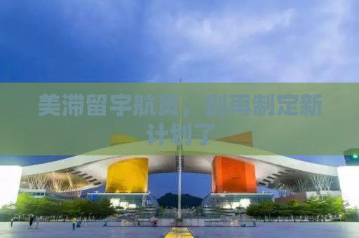 美滞留宇航员，别再制定新计划了