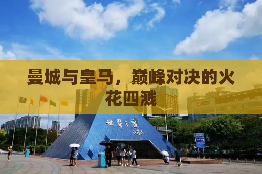 曼城与皇马，巅峰对决的火花四溅