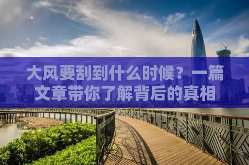 大风要刮到什么时候？一篇文章带你了解背后的真相