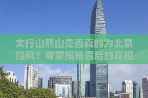 太行山燕山是否真的为北京挡风？专家揭秘背后的真相
